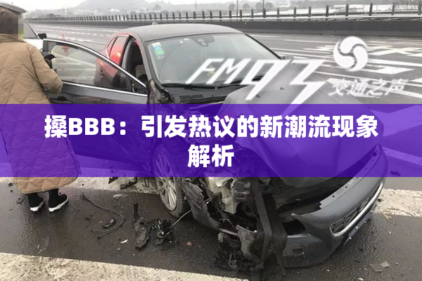 搡BBB：引发热议的新潮流现象解析