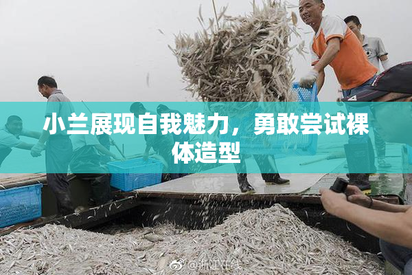 小兰展现自我魅力，勇敢尝试裸体造型