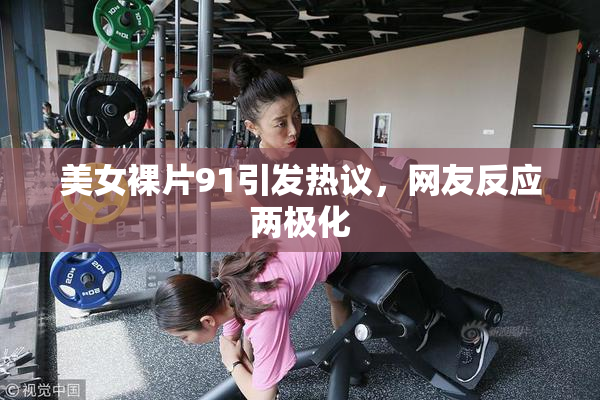 美女裸片91引发热议，网友反应两极化