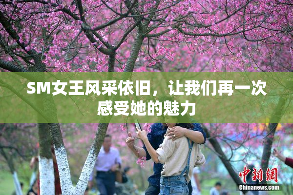 SM女王风采依旧，让我们再一次感受她的魅力
