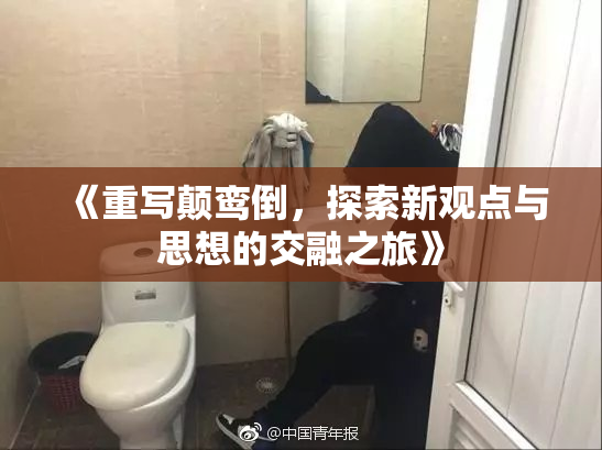 《重写颠鸾倒，探索新观点与思想的交融之旅》