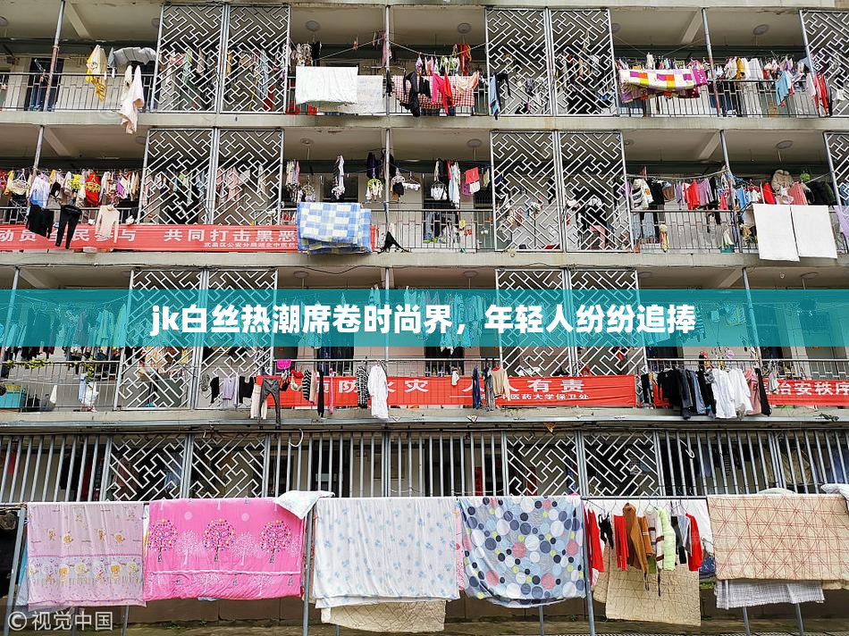 jk白丝热潮席卷时尚界，年轻人纷纷追捧