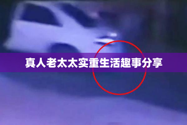 真人老太太实重生活趣事分享