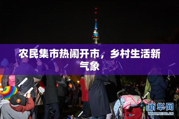 农民集市热闹开市，乡村生活新气象