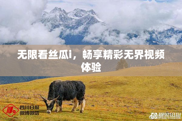 无限看丝瓜i，畅享精彩无界视频体验