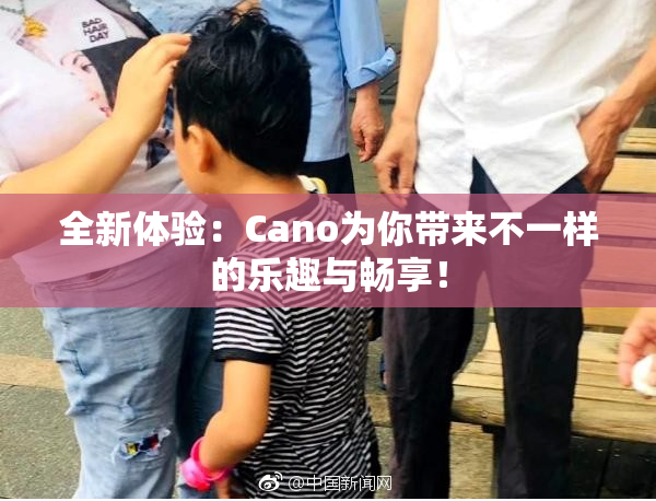 全新体验：Cano为你带来不一样的乐趣与畅享！