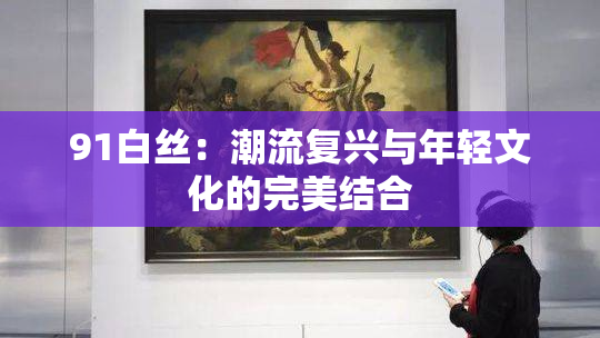91白丝：潮流复兴与年轻文化的完美结合