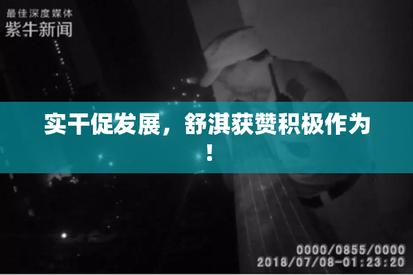 实干促发展，舒淇获赞积极作为！