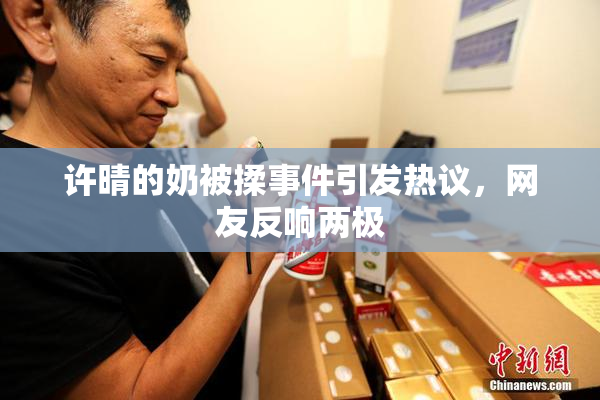 许晴的奶被揉事件引发热议，网友反响两极