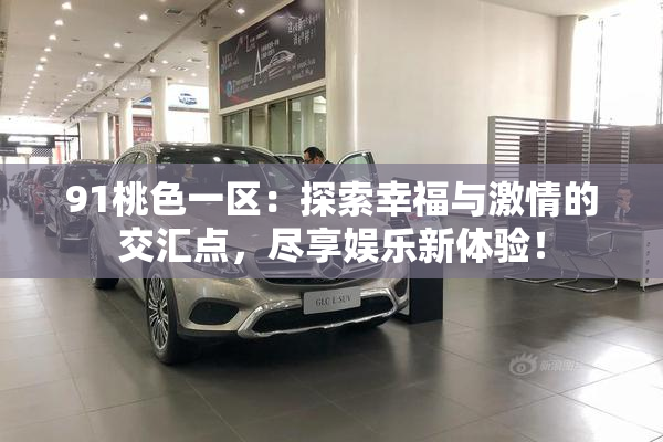 91桃色一区：探索幸福与激情的交汇点，尽享娱乐新体验！