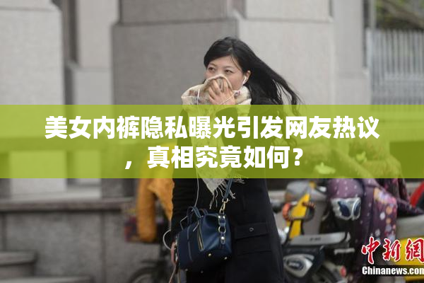 美女内裤隐私曝光引发网友热议，真相究竟如何？