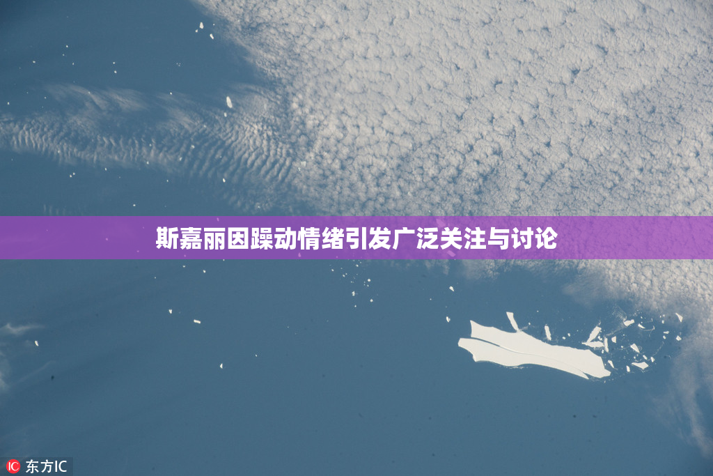 斯嘉丽因躁动情绪引发广泛关注与讨论