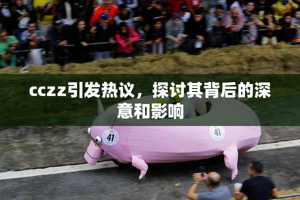 cczz引发热议，探讨其背后的深意和影响