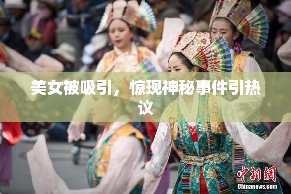 美女被吸引，惊现神秘事件引热议