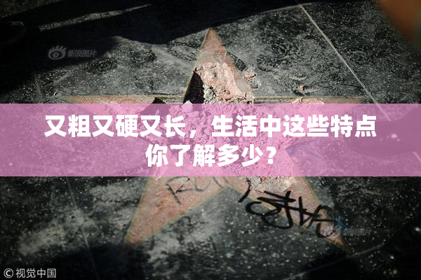 又粗又硬又长，生活中这些特点你了解多少？