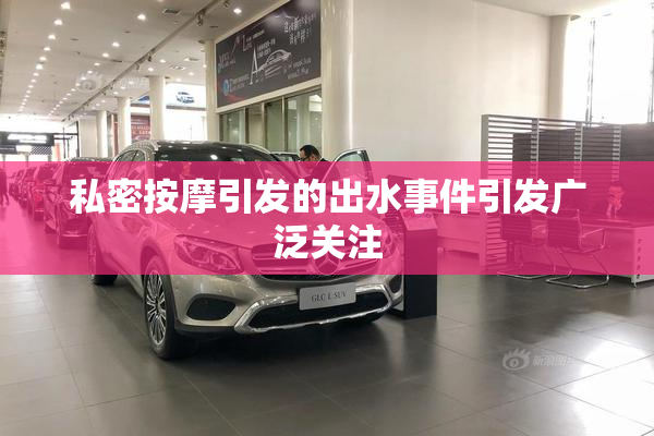 私密按摩引发的出水事件引发广泛关注