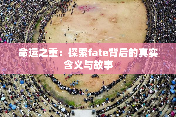 命运之重：探索fate背后的真实含义与故事