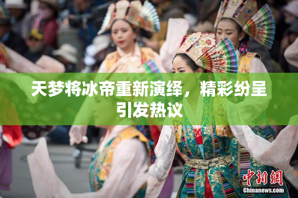 天梦将冰帝重新演绎，精彩纷呈引发热议