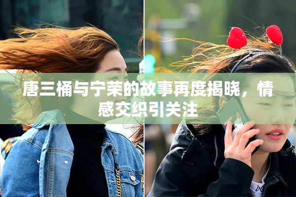 唐三桶与宁荣的故事再度揭晓，情感交织引关注