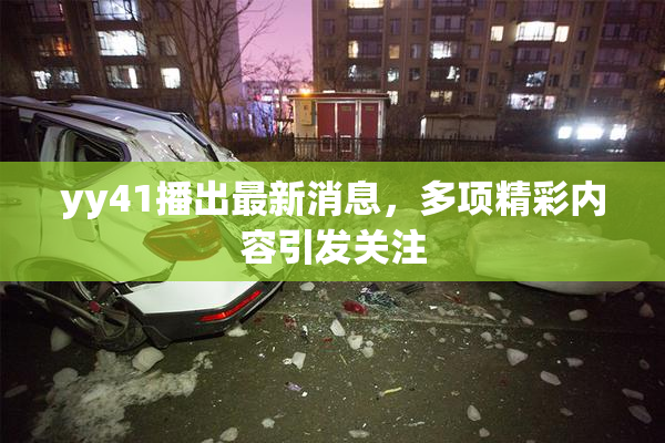 yy41播出最新消息，多项精彩内容引发关注
