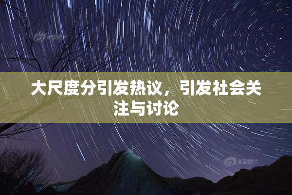 大尺度分引发热议，引发社会关注与讨论