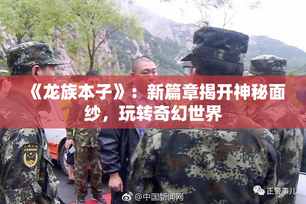 《龙族本子》：新篇章揭开神秘面纱，玩转奇幻世界