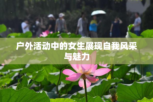 户外活动中的女生展现自我风采与魅力
