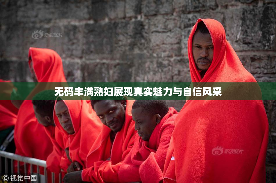 无码丰满熟妇展现真实魅力与自信风采