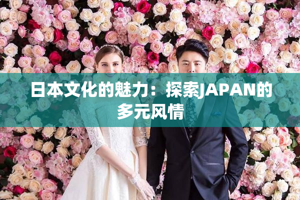 日本文化的魅力：探索JAPAN的多元风情