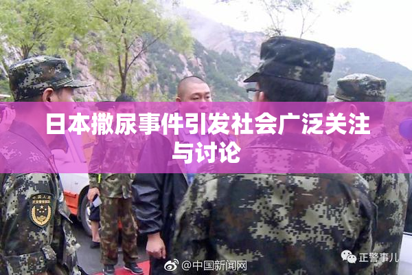 日本撒尿事件引发社会广泛关注与讨论