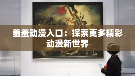 羞羞动漫入口：探索更多精彩动漫新世界