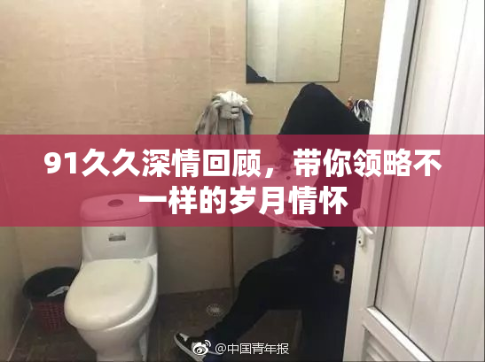 91久久深情回顾，带你领略不一样的岁月情怀