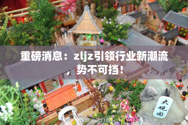 重磅消息：zljz引领行业新潮流，势不可挡！