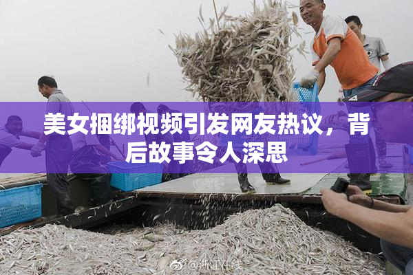 美女捆绑视频引发网友热议，背后故事令人深思