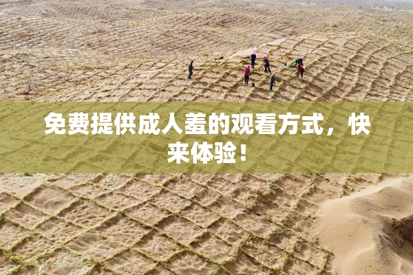 免费提供成人羞的观看方式，快来体验！