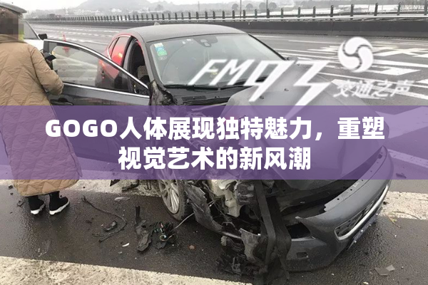 GOGO人体展现独特魅力，重塑视觉艺术的新风潮