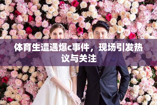 体育生遭遇爆c事件，现场引发热议与关注