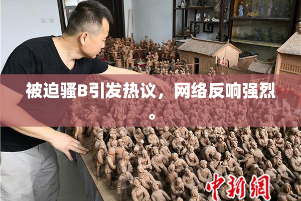 被迫骚B引发热议，网络反响强烈。