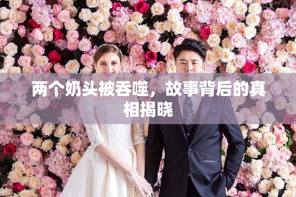 两个奶头被吞噬，故事背后的真相揭晓