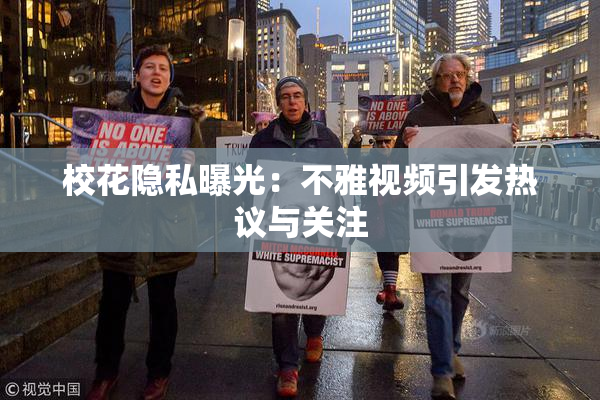 校花隐私曝光：不雅视频引发热议与关注