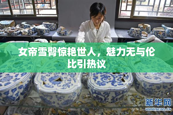 女帝雪臀惊艳世人，魅力无与伦比引热议