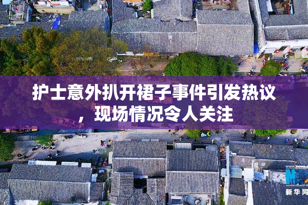 护士意外扒开裙子事件引发热议，现场情况令人关注