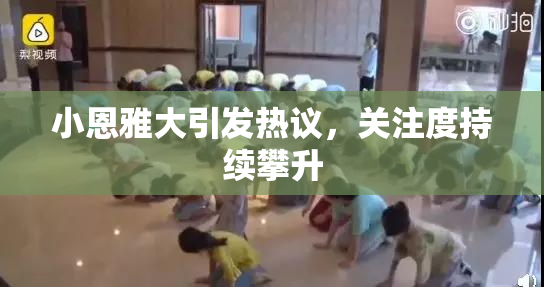 小恩雅大引发热议，关注度持续攀升