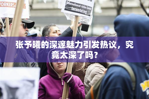 张予曦的深邃魅力引发热议，究竟太深了吗？