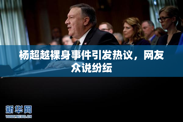 杨超越裸身事件引发热议，网友众说纷纭