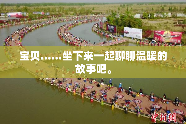 宝贝……坐下来一起聊聊温暖的故事吧。
