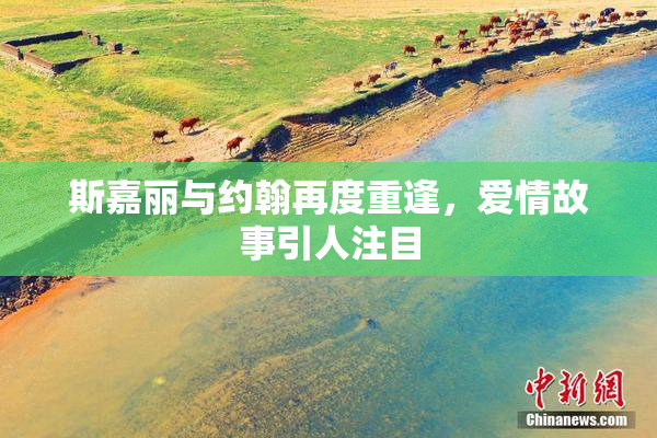 斯嘉丽与约翰再度重逢，爱情故事引人注目