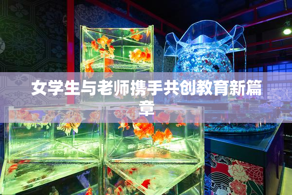 女学生与老师携手共创教育新篇章