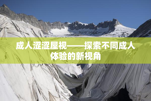 成人涩涩屋视——探索不同成人体验的新视角