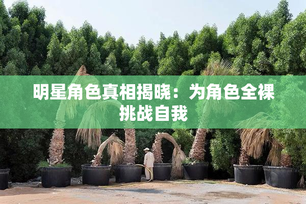 明星角色真相揭晓：为角色全裸挑战自我